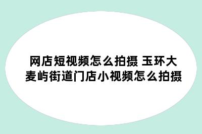 网店短视频怎么拍摄 玉环大麦屿街道门店小视频怎么拍摄